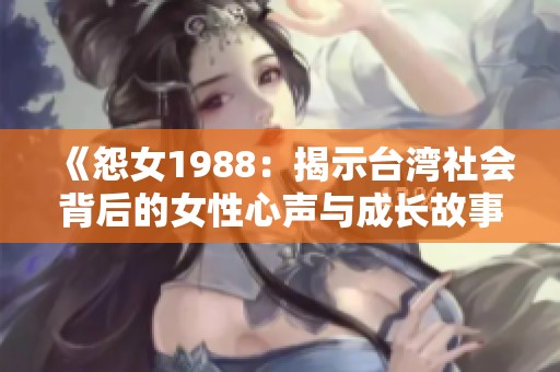《怨女1988：揭示台湾社会背后的女性心声与成长故事》