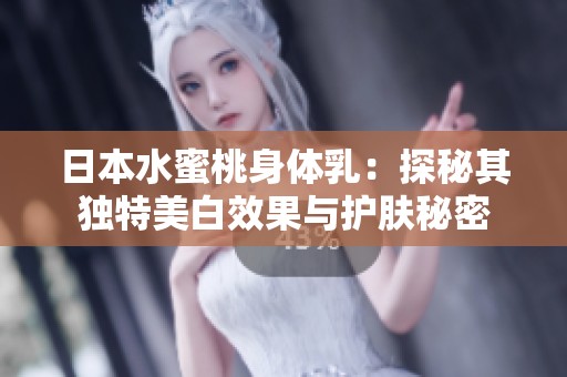 日本水蜜桃身体乳：探秘其独特美白效果与护肤秘密
