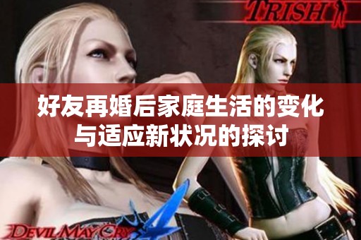 好友再婚后家庭生活的变化与适应新状况的探讨