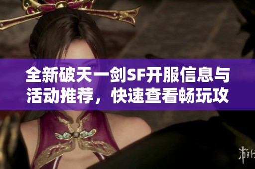 全新破天一剑SF开服信息与活动推荐，快速查看畅玩攻略！