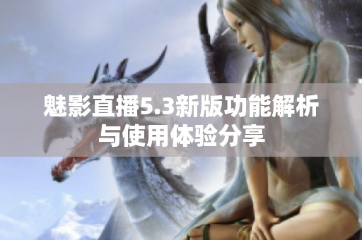 魅影直播5.3新版功能解析与使用体验分享