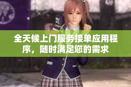 全天候上门服务接单应用程序，随时满足您的需求