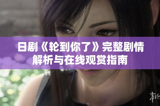 日剧《轮到你了》完整剧情解析与在线观赏指南