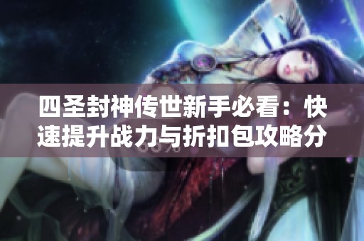 四圣封神传世新手必看：快速提升战力与折扣包攻略分享