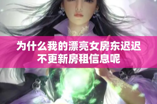 为什么我的漂亮女房东迟迟不更新房租信息呢
