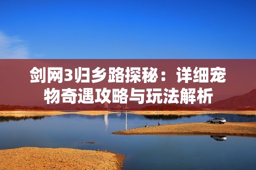 剑网3归乡路探秘：详细宠物奇遇攻略与玩法解析