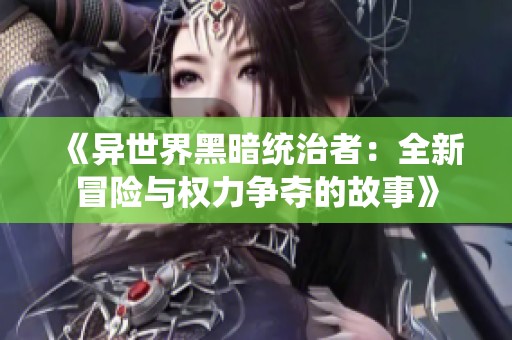 《异世界黑暗统治者：全新冒险与权力争夺的故事》