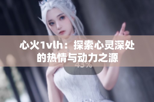 心火1vlh：探索心灵深处的热情与动力之源