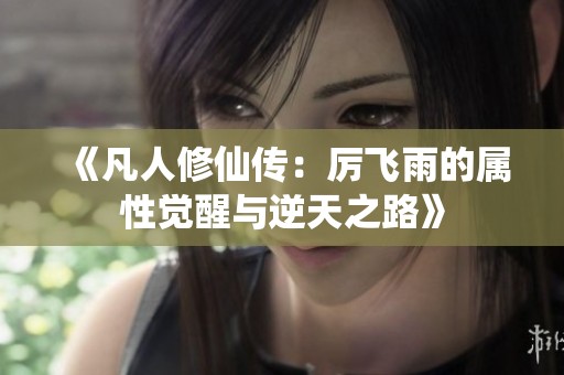 《凡人修仙传：厉飞雨的属性觉醒与逆天之路》