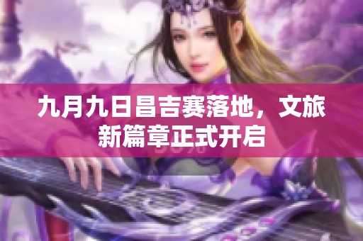 九月九日昌吉赛落地，文旅新篇章正式开启