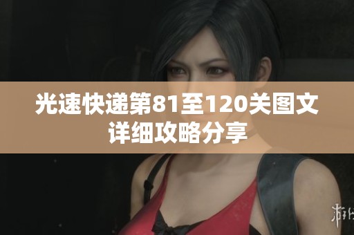 光速快递第81至120关图文详细攻略分享