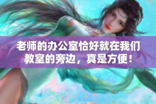 老师的办公室恰好就在我们教室的旁边，真是方便！