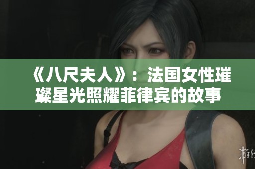 《八尺夫人》：法国女性璀璨星光照耀菲律宾的故事