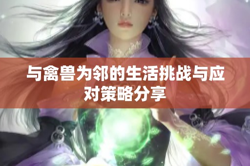 与禽兽为邻的生活挑战与应对策略分享