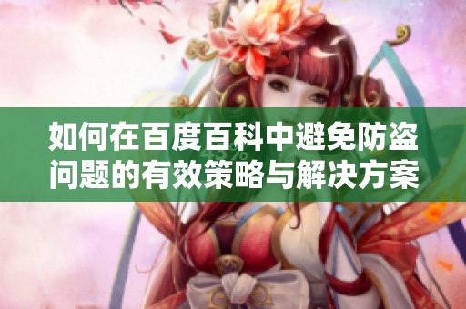 如何在百度百科中避免防盗问题的有效策略与解决方案
