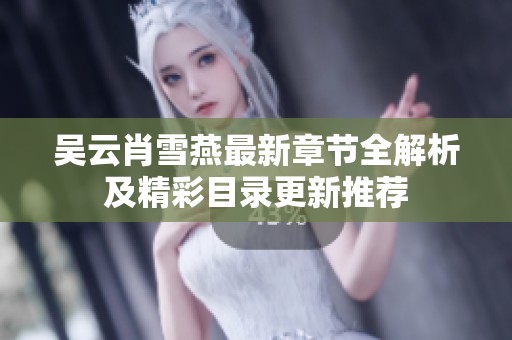 吴云肖雪燕最新章节全解析及精彩目录更新推荐