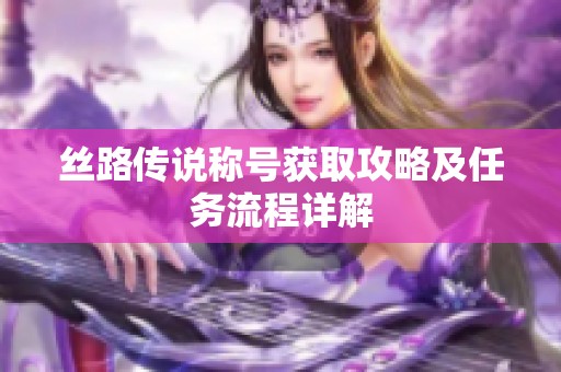 丝路传说称号获取攻略及任务流程详解