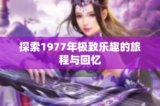 探索1977年极致乐趣的旅程与回忆