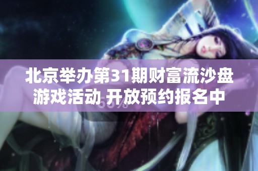 北京举办第31期财富流沙盘游戏活动 开放预约报名中