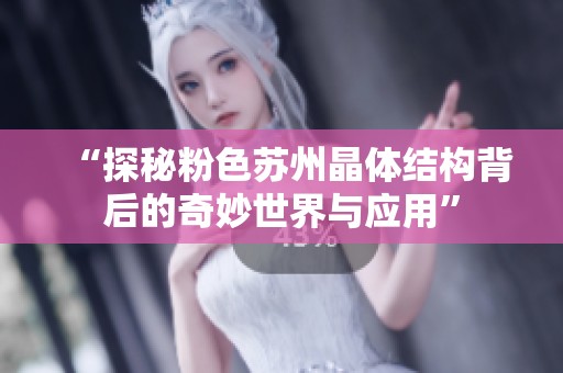 “探秘粉色苏州晶体结构背后的奇妙世界与应用”