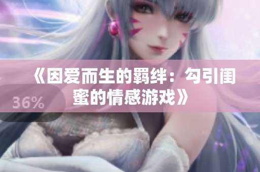 《因爱而生的羁绊：勾引闺蜜的情感游戏》