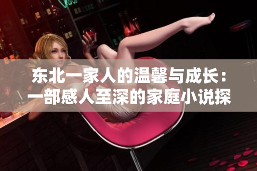 东北一家人的温馨与成长：一部感人至深的家庭小说探索