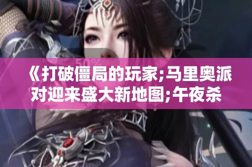 《打破僵局的玩家;马里奥派对迎来盛大新地图;午夜杀戮重制版解析》