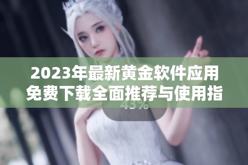 2023年最新黄金软件应用免费下载全面推荐与使用指南