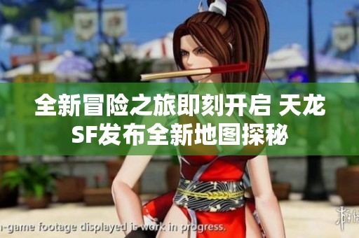 全新冒险之旅即刻开启 天龙SF发布全新地图探秘