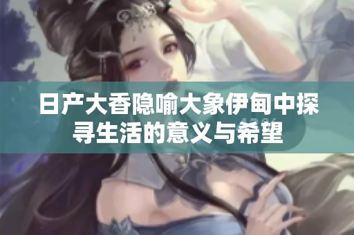 日产大香隐喻大象伊甸中探寻生活的意义与希望