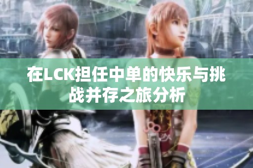 在LCK担任中单的快乐与挑战并存之旅分析