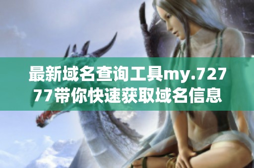 最新域名查询工具my.72777带你快速获取域名信息