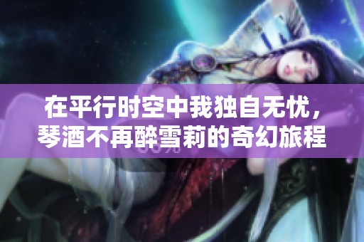在平行时空中我独自无忧，琴酒不再醉雪莉的奇幻旅程