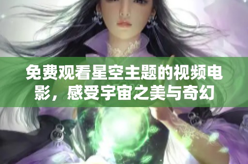 免费观看星空主题的视频电影，感受宇宙之美与奇幻