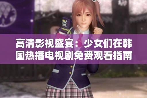 高清影视盛宴：少女们在韩国热播电视剧免费观看指南
