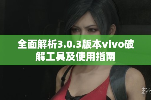 全面解析3.0.3版本vivo破解工具及使用指南