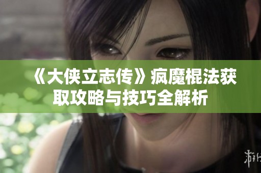 《大侠立志传》疯魔棍法获取攻略与技巧全解析