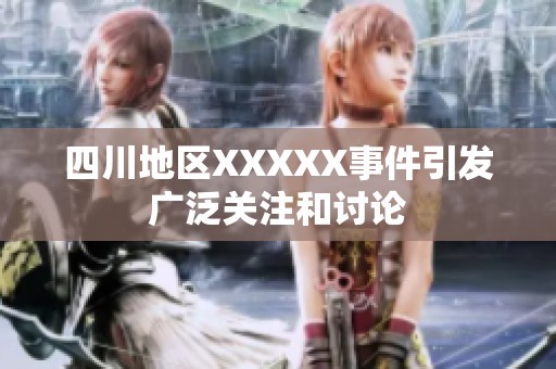 四川地区XXXXX事件引发广泛关注和讨论
