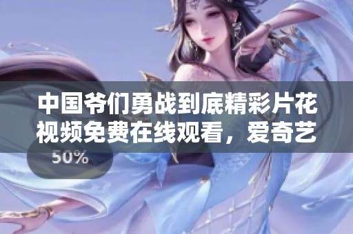 中国爷们勇战到底精彩片花视频免费在线观看，爱奇艺献上热血之旅