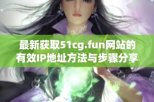 最新获取51cg.fun网站的有效IP地址方法与步骤分享