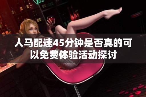 人马配速45分钟是否真的可以免费体验活动探讨
