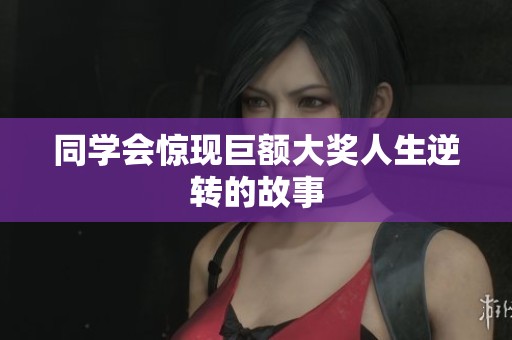 同学会惊现巨额大奖人生逆转的故事