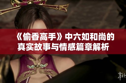 《偷香高手》中六如和尚的真实故事与情感篇章解析