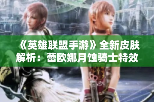 《英雄联盟手游》全新皮肤解析：蕾欧娜月蚀骑士特效震撼登场