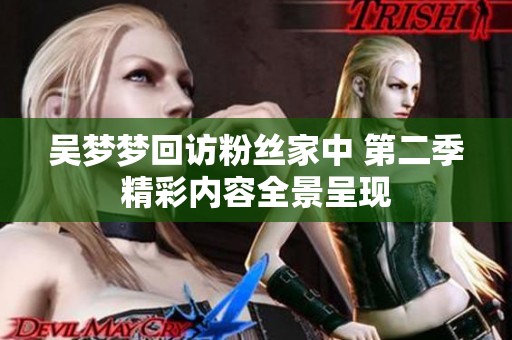 吴梦梦回访粉丝家中 第二季精彩内容全景呈现