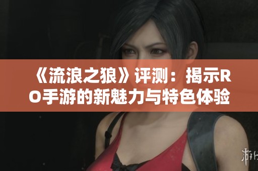 《流浪之狼》评测：揭示RO手游的新魅力与特色体验