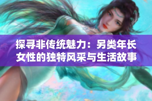 探寻非传统魅力：另类年长女性的独特风采与生活故事