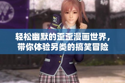 轻松幽默的歪歪漫画世界，带你体验另类的搞笑冒险