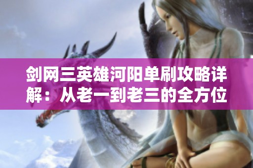 剑网三英雄河阳单刷攻略详解：从老一到老三的全方位指南