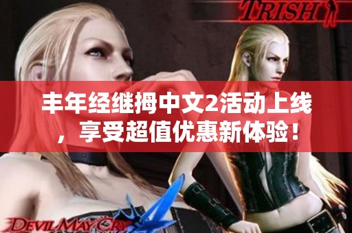 丰年经继拇中文2活动上线，享受超值优惠新体验！